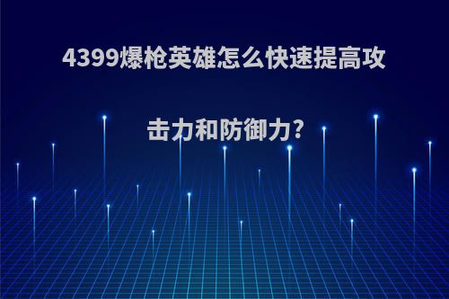 4399爆枪英雄怎么快速提高攻击力和防御力?