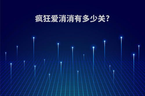 疯狂爱消消有多少关?