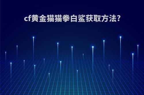 cf黄金猫猫拳白鲨获取方法?