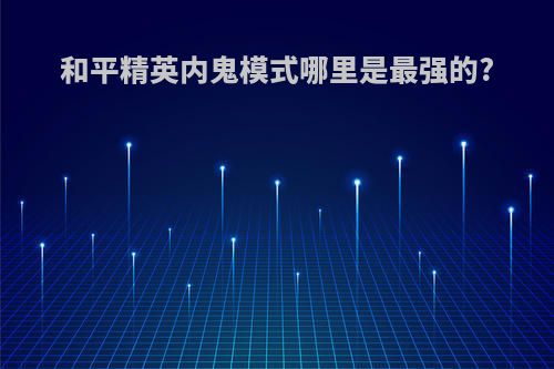 和平精英内鬼模式哪里是最强的?