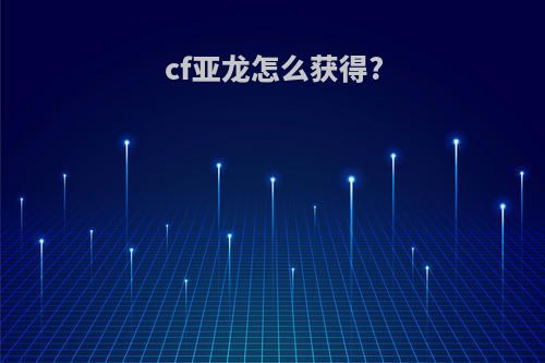 cf亚龙怎么获得?