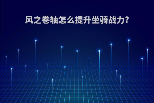 风之卷轴怎么提升坐骑战力?