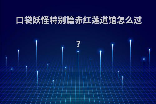 口袋妖怪特别篇赤红莲道馆怎么过?