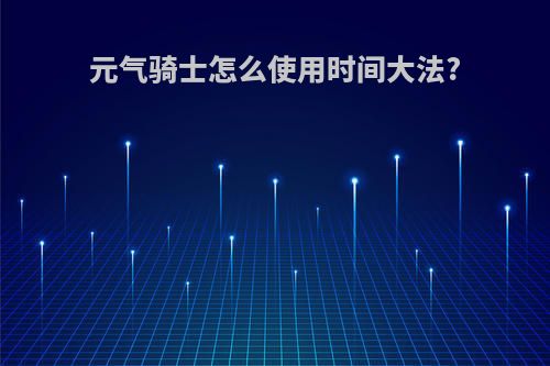 元气骑士怎么使用时间大法?