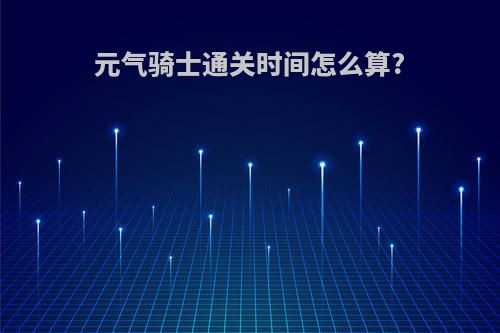 元气骑士通关时间怎么算?