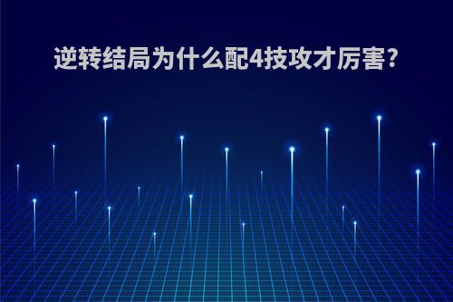 逆转结局为什么配4技攻才厉害?