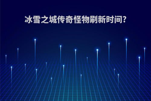 冰雪之城传奇怪物刷新时间?