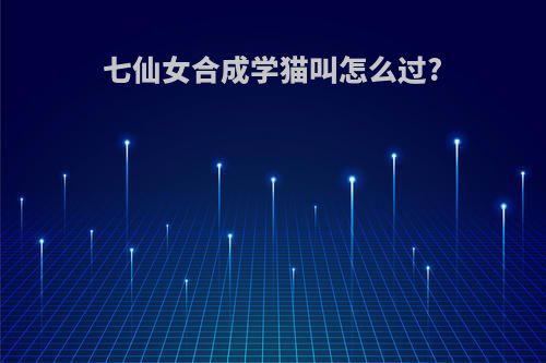 七仙女合成学猫叫怎么过?