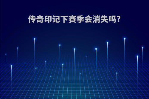 传奇印记下赛季会消失吗?