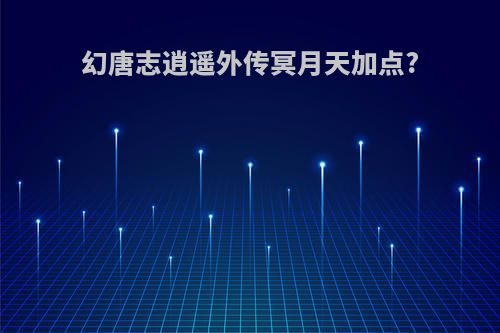 幻唐志逍遥外传冥月天加点?