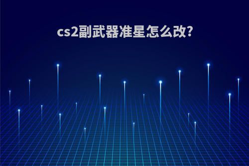 cs2副武器准星怎么改?