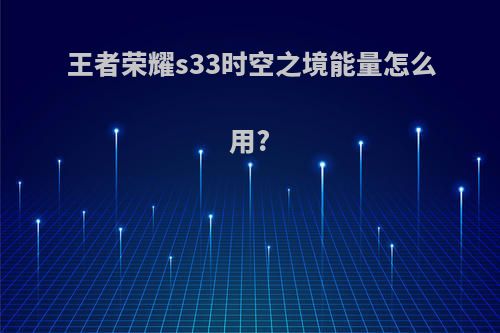 王者荣耀s33时空之境能量怎么用?
