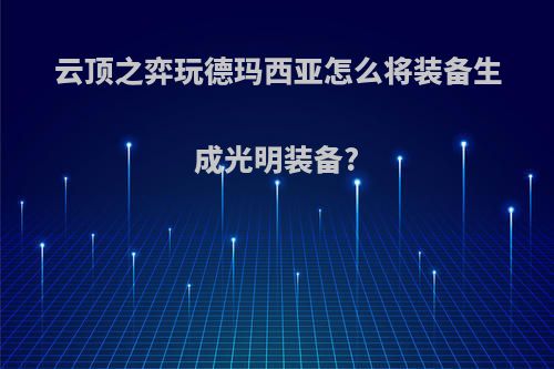 云顶之弈玩德玛西亚怎么将装备生成光明装备?