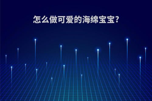 怎么做可爱的海绵宝宝?