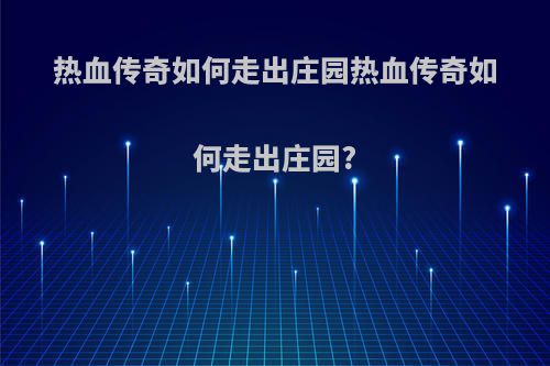 热血传奇如何走出庄园热血传奇如何走出庄园?