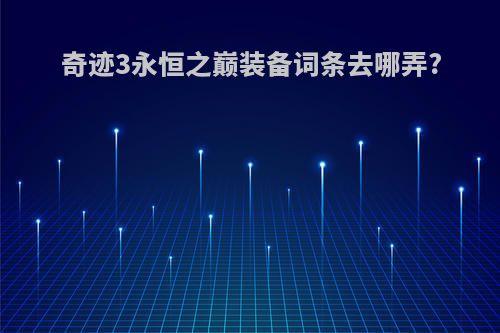 奇迹3永恒之巅装备词条去哪弄?