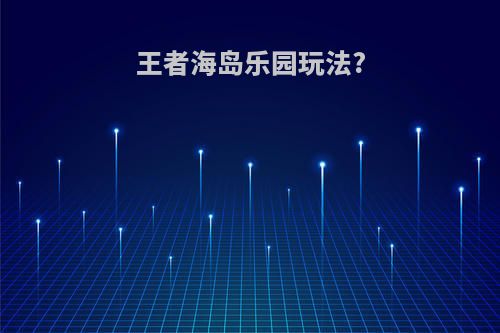 王者海岛乐园玩法?