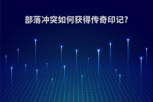 部落冲突如何获得传奇印记?