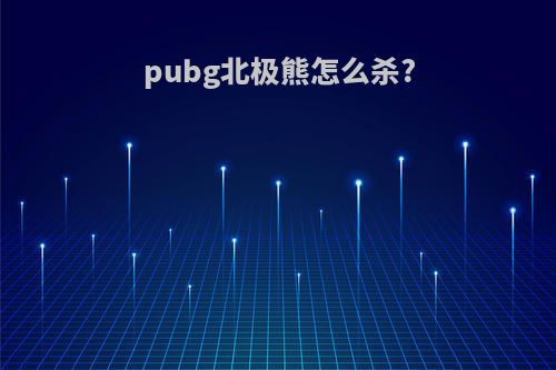 pubg北极熊怎么杀?