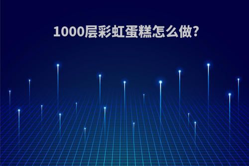 1000层彩虹蛋糕怎么做?