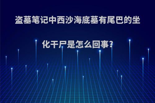 盗墓笔记中西沙海底墓有尾巴的坐化干尸是怎么回事?
