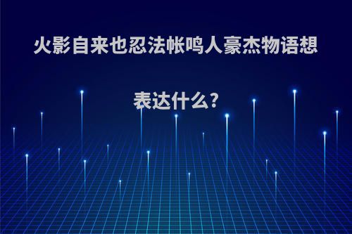 火影自来也忍法帐鸣人豪杰物语想表达什么?