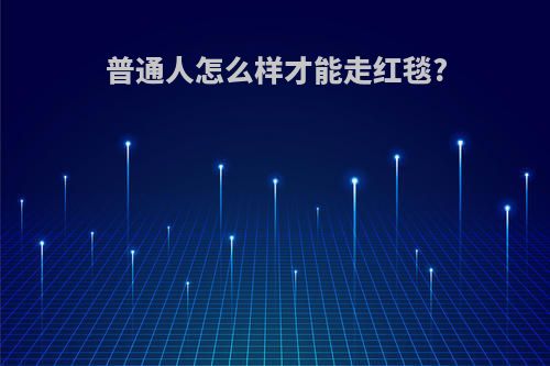 普通人怎么样才能走红毯?