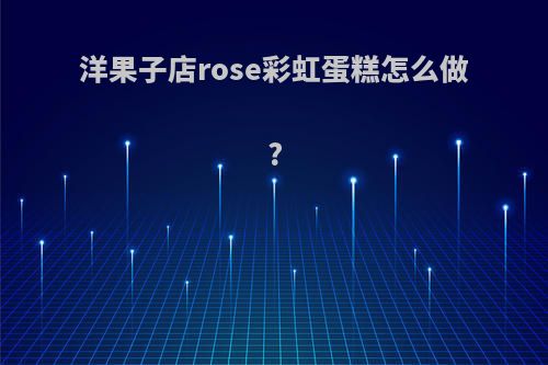 洋果子店rose彩虹蛋糕怎么做?