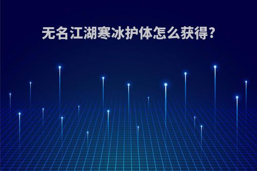 无名江湖寒冰护体怎么获得?