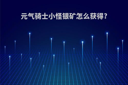 元气骑士小怪银矿怎么获得?