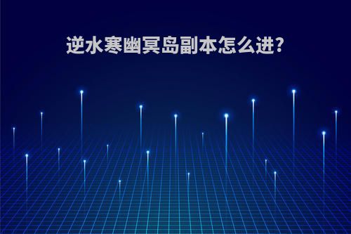 逆水寒幽冥岛副本怎么进?