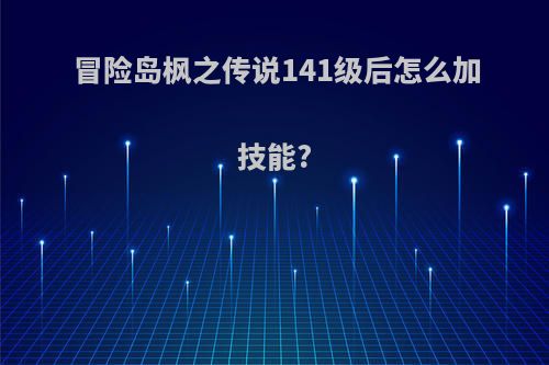 冒险岛枫之传说141级后怎么加技能?