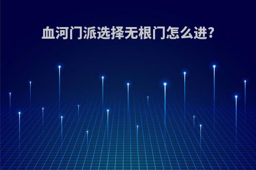血河门派选择无根门怎么进?