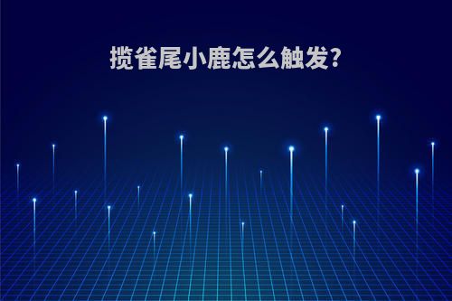 揽雀尾小鹿怎么触发?