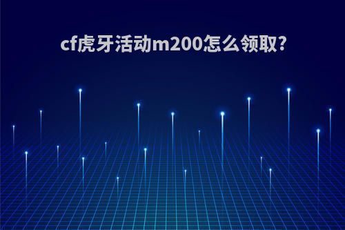 cf虎牙活动m200怎么领取?