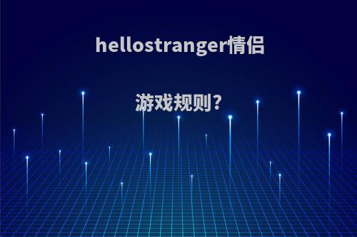 hellostranger情侣游戏规则?