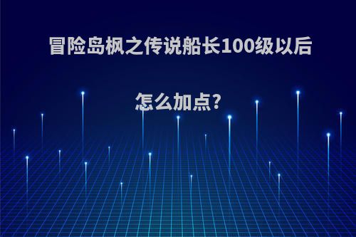 冒险岛枫之传说船长100级以后怎么加点?