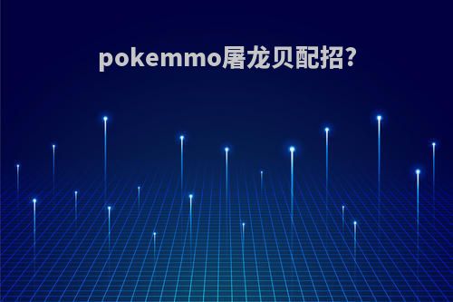 pokemmo屠龙贝配招?