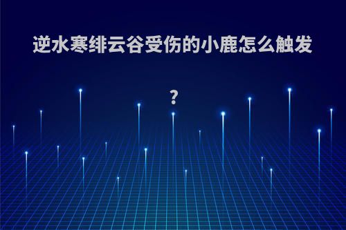 逆水寒绯云谷受伤的小鹿怎么触发?