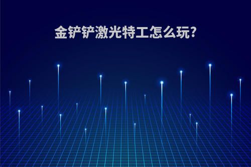 金铲铲激光特工怎么玩?