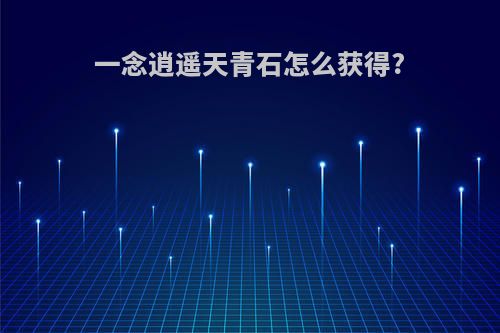 一念逍遥天青石怎么获得?