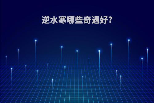 逆水寒哪些奇遇好?