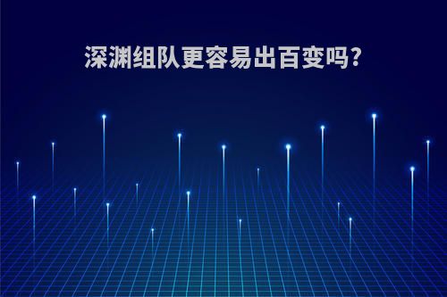 深渊组队更容易出百变吗?