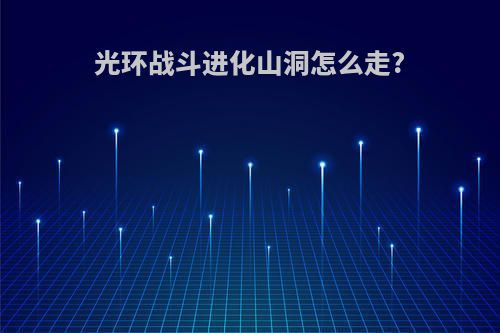 光环战斗进化山洞怎么走?