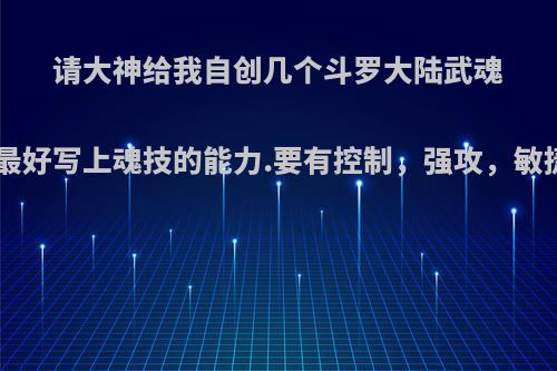 请大神给我自创几个斗罗大陆武魂，还有有魂技.最好写上魂技的能力.要有控制，强攻，敏捷，食物，辅助?