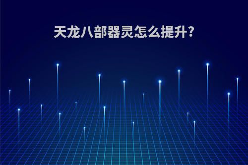 天龙八部器灵怎么提升?