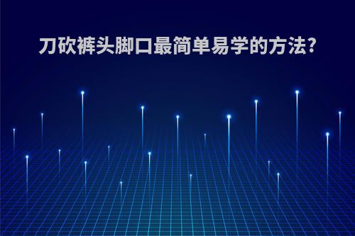 刀砍裤头脚口最简单易学的方法?