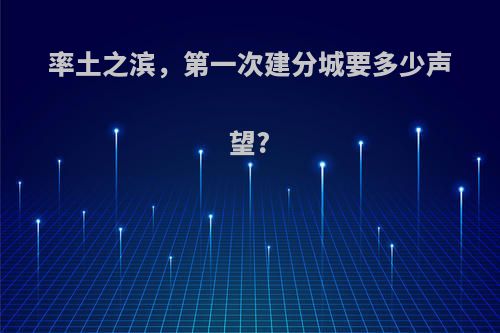 率土之滨，第一次建分城要多少声望?