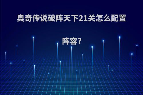 奥奇传说破阵天下21关怎么配置阵容?
