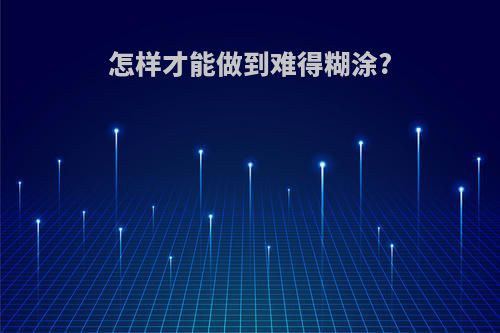 怎样才能做到难得糊涂?